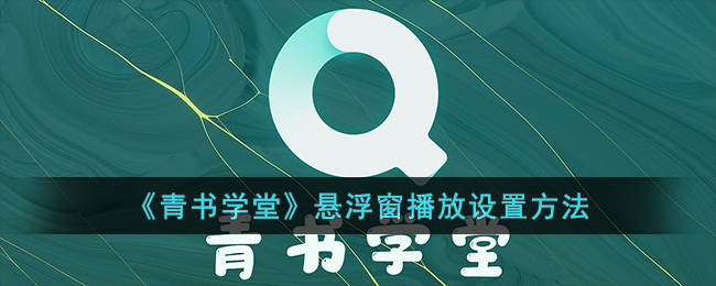 青书学堂悬浮窗播放设置教程：如何实现小窗口播放视频