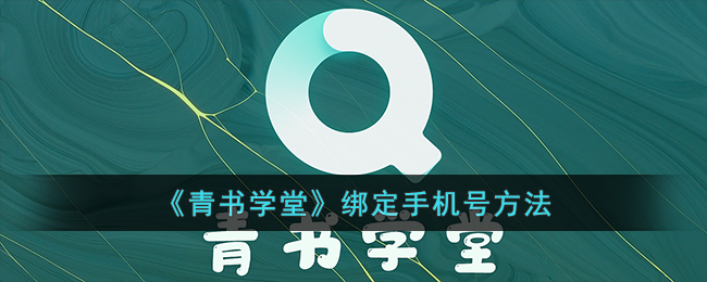 《青书学堂绑定手机号详解_如何在青书学堂绑定手机号》