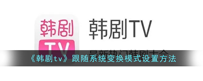 韩剧tv跟随系统变换模式设置指南|韩剧tv如何调整系统变换模式