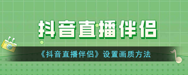 《抖音直播伴侣画质设置指南：如何调节清晰度》