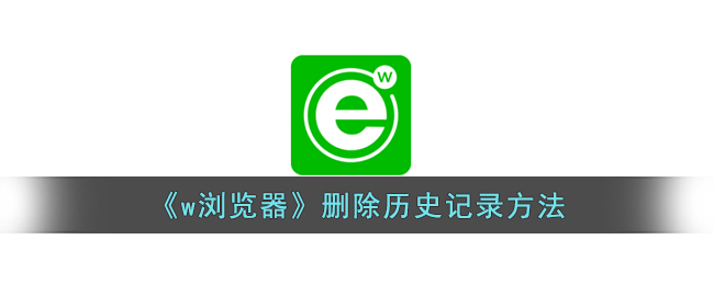 《w浏览器删除历史记录的详细步骤 | 如何清除w浏览器浏览记录》