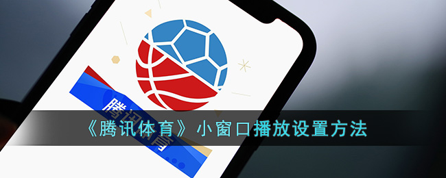 《腾讯体育小窗口播放设置教程：如何实现小窗口播放》