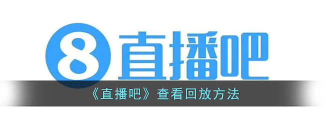 直播吧回放查看方法：如何在直播吧观看比赛回放