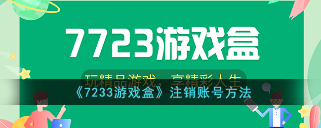 《7233游戏盒注销账号方法详解|如何注销7233游戏盒账号》