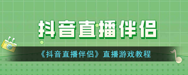 《抖音直播伴侣游戏直播教程：如何使用抖音直播伴侣进行游戏直播》