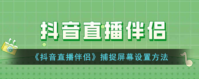 《抖音直播伴侣屏幕捕捉设置教程 | 如何捕捉窗口》