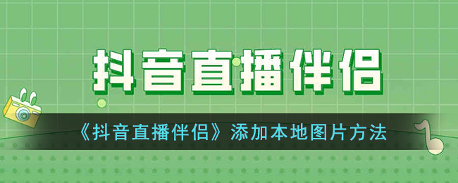 《抖音直播伴侣如何添加本地图片：详细步骤指南》