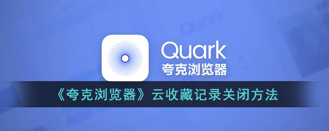 《夸克浏览器云收藏记录关闭方法指南》