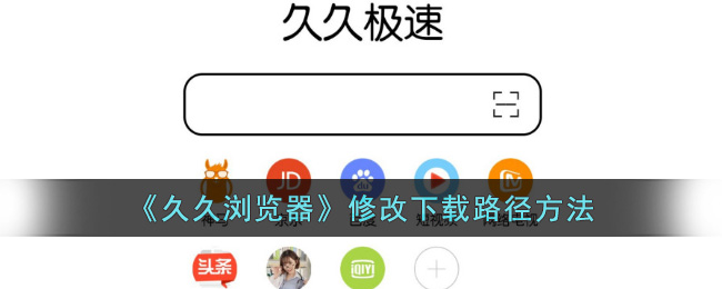久久浏览器修改下载路径教程_设置下载位置详细方法
