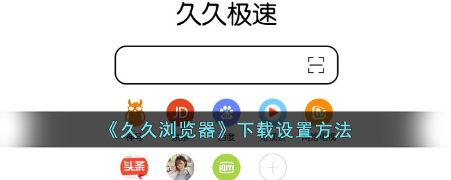 《久久浏览器下载设置方法及位置指南》