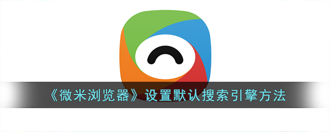《微米浏览器默认搜索引擎设置指南_如何设置微米浏览器默认搜索引擎》