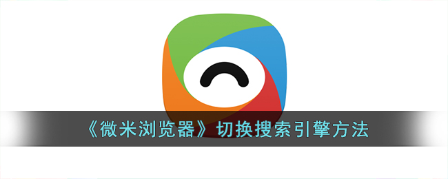 《微米浏览器搜索引擎切换教程 | 如何更换微米浏览器的搜索引擎》
