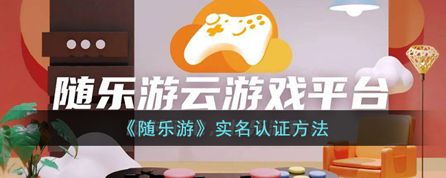 《随乐游实名认证指南：如何轻松完成实名认证》