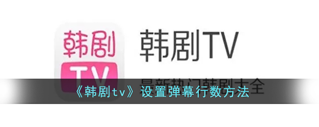 韩剧tv弹幕设置教程：如何调整弹幕行数方法详解