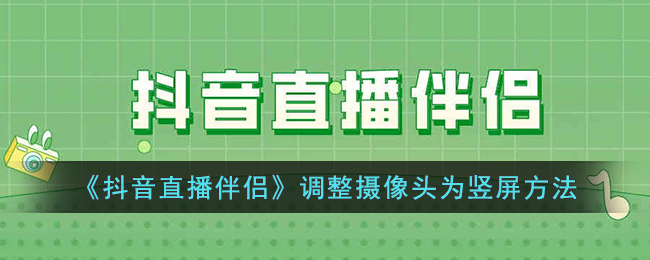 《抖音直播伴侣：调整摄像头为竖屏的详细方法》