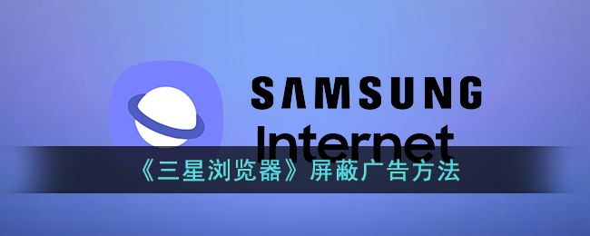 三星浏览器广告屏蔽教程：如何快速屏蔽广告的方法