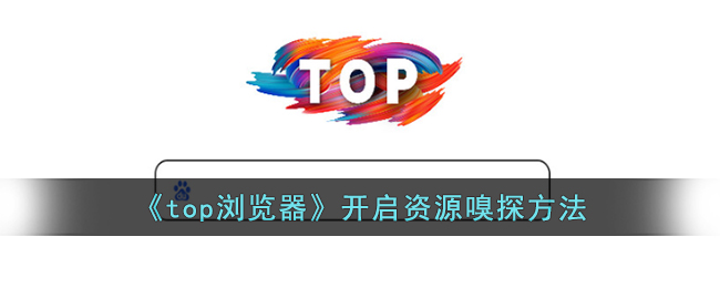 Top浏览器资源嗅探教程：如何开启Top浏览器的资源嗅探功能