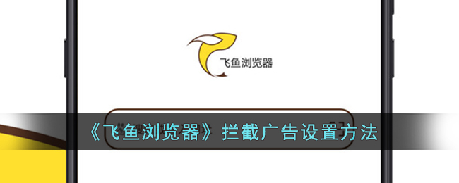 飞鱼浏览器广告拦截设置教程：轻松屏蔽广告的方法