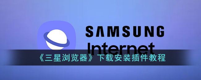 三星浏览器下载安装插件教程：快速指南与操作步骤