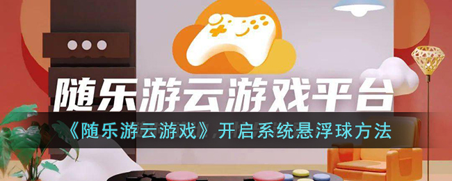《随乐游悬浮球设置指南：如何开启系统悬浮球》
