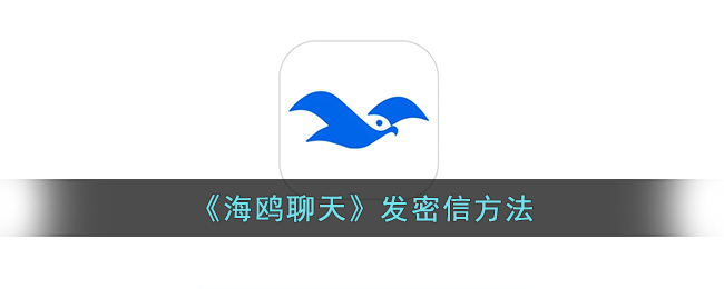 《海鸥聊天》密信发送教程 | 海鸥app发密信方法详解