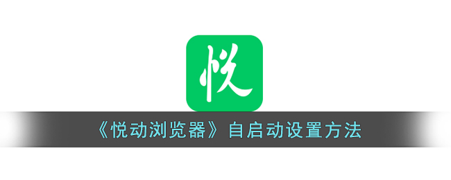 《悦动浏览器自启动设置方法：如何轻松设置悦动浏览器开机自启》