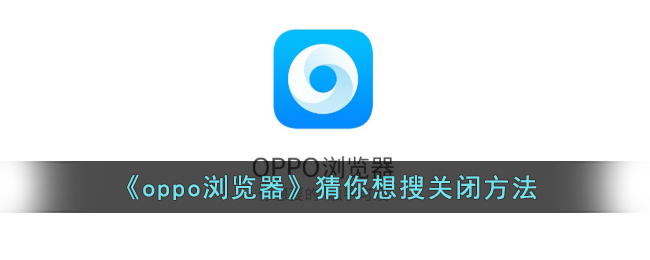 《oppo浏览器关闭猜你想搜方法指南》