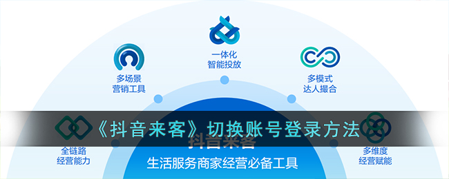 抖音来客切换账号登录教程｜抖音来客快速切换账号方法