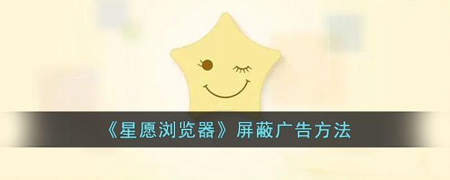 星愿浏览器广告屏蔽教程：轻松屏蔽广告方法指南
