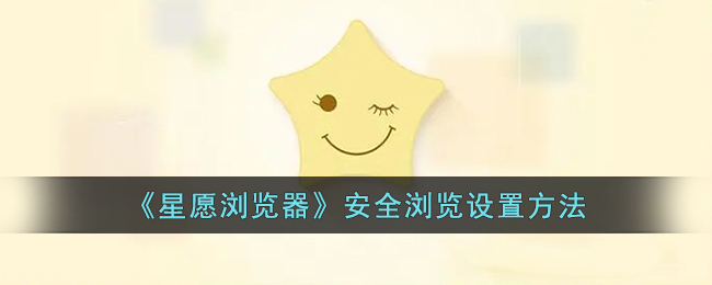 星愿浏览器安全浏览设置教程与关闭方法指南