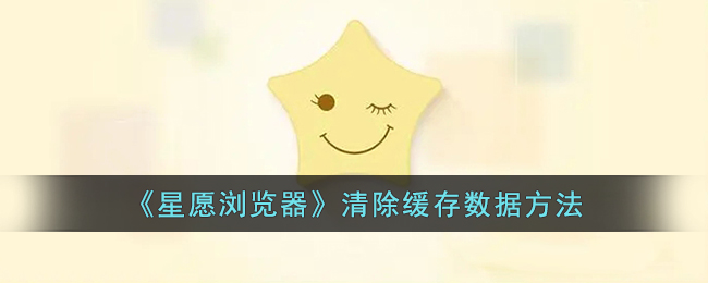 星愿浏览器清除缓存教程：快速清理缓存数据的方法