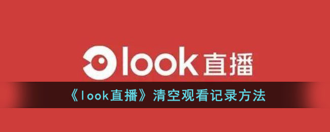 look直播观看记录清空教程|如何删除look直播观看历史