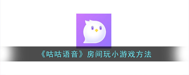 咕咕语音房间玩小游戏攻略 | 咕咕语音怎么玩游戏指南