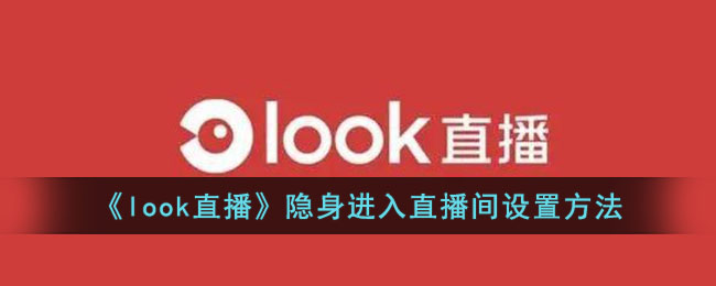 Look直播隐身进入直播间设置教程：如何在Look直播中实现隐身观看