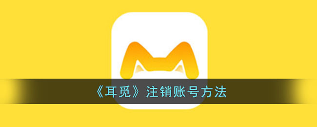 耳觅官方账号注销教程｜如何快速注销耳觅账户指南