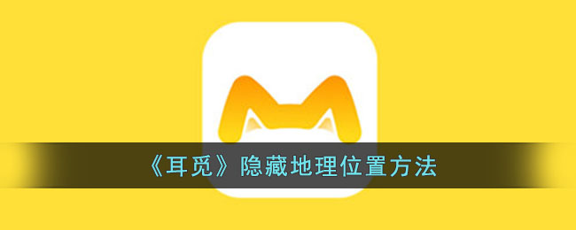 《耳觅》隐藏地理位置技巧：如何在耳觅中隐藏位置方法