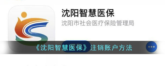 沈阳智慧医保注销账户详细指南|沈阳智慧医保怎么注销账号教程