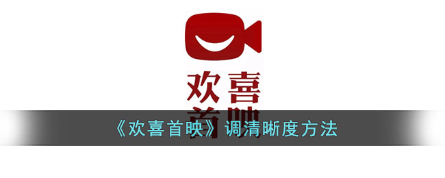 欢喜首映调节清晰度方法详解｜如何提升欢喜首映视频清晰度