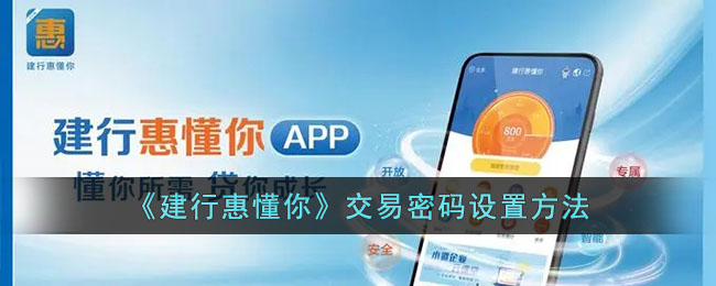 建行惠懂你交易密码设置教程 | 轻松掌握建行惠懂你交易密码设置方法