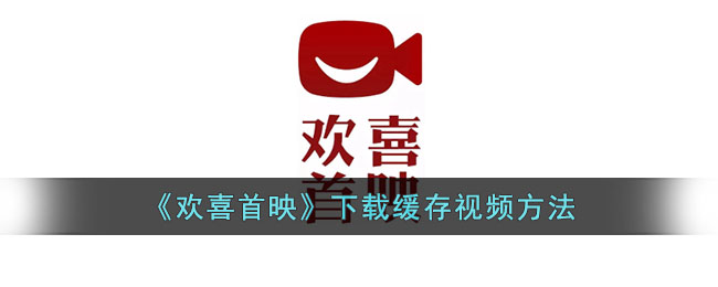 欢喜首映视频下载与缓存教程｜如何快速免费下载欢喜首映视频