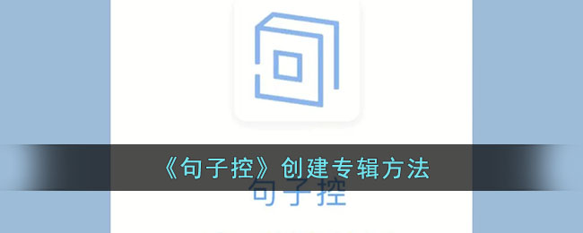 句子控创建专辑教程：句子控如何轻松打造专辑指南