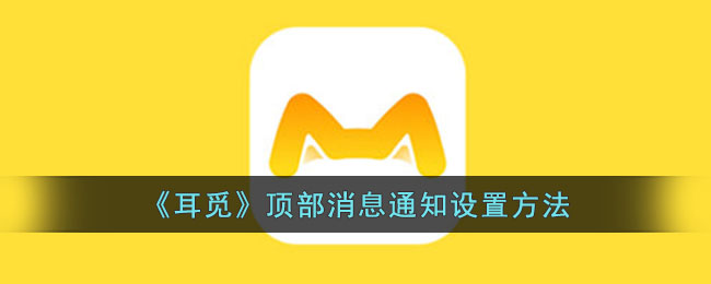 《耳觅》顶部消息通知设置教程：轻松掌握耳觅通知管理方法