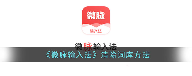 微脉输入法清除词库教程：如何删除微脉输入法词库方法指南