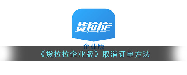 货拉拉企业版取消订单指南：操作流程与注意事项