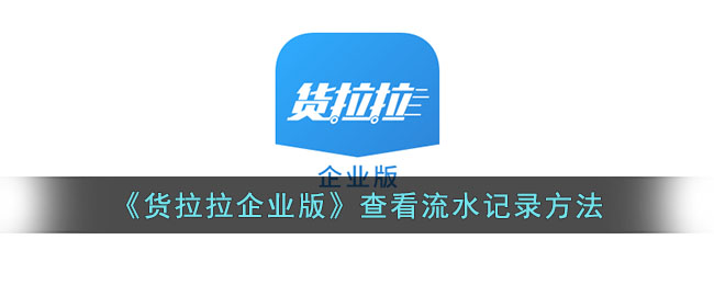货拉拉企业版查看流水记录的方法详解｜货拉拉企业版怎么看流水账