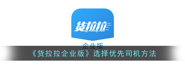 货拉拉企业版优先选择司机攻略 | 如何指定货拉拉企业版司机