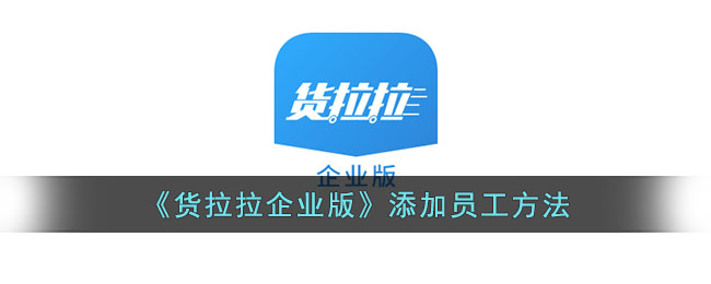 货拉拉企业版添加员工流程指南_如何在货拉拉企业版中快速添加员工