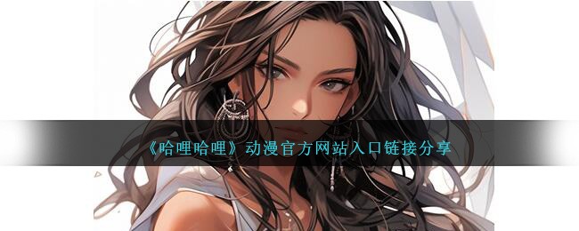 哈哩哈哩动漫官网入口链接分享—最新官方地址推荐