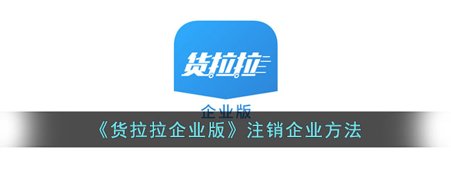 货拉拉企业版注销流程指南：企业注销方法及操作步骤