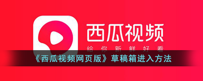 西瓜视频网页版草稿箱入口指南｜如何进入与查找草稿箱位置